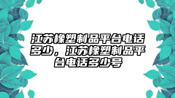 江蘇橡塑制品平臺電話多少，江蘇橡塑制品平臺電話多少號