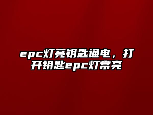 epc燈亮鑰匙通電，打開鑰匙epc燈常亮