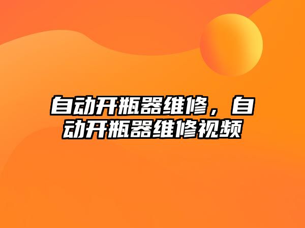 自動開瓶器維修，自動開瓶器維修視頻