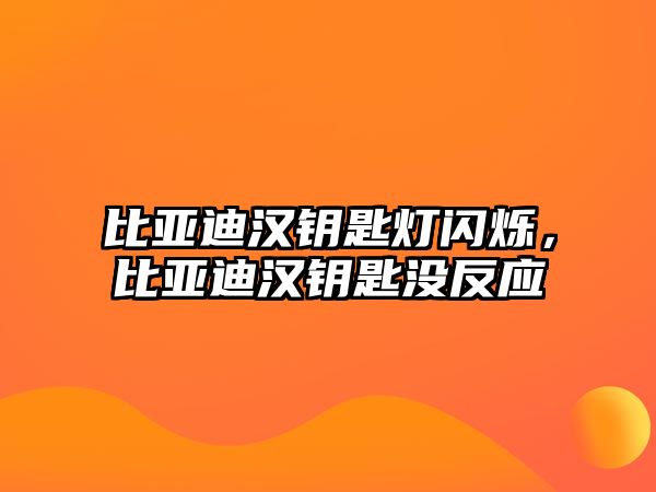 比亞迪漢鑰匙燈閃爍，比亞迪漢鑰匙沒反應