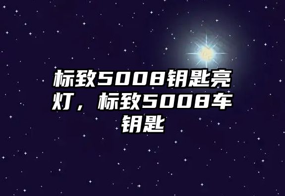 標致5008鑰匙亮燈，標致5008車鑰匙