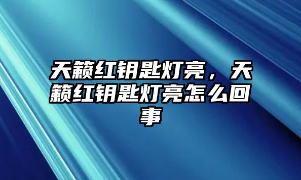 天籟紅鑰匙燈亮，天籟紅鑰匙燈亮怎么回事