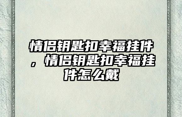 情侶鑰匙扣幸福掛件，情侶鑰匙扣幸福掛件怎么戴