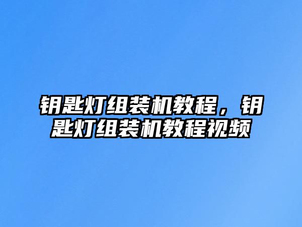 鑰匙燈組裝機教程，鑰匙燈組裝機教程視頻