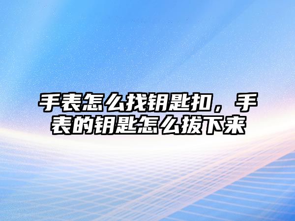 手表怎么找鑰匙扣，手表的鑰匙怎么拔下來