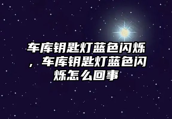 車庫鑰匙燈藍色閃爍，車庫鑰匙燈藍色閃爍怎么回事