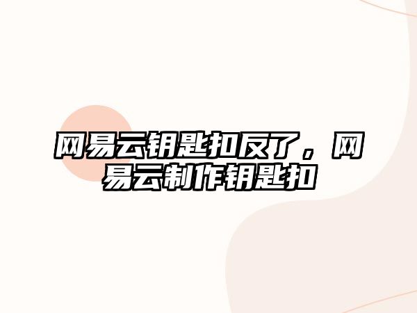 網易云鑰匙扣反了，網易云制作鑰匙扣