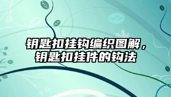 鑰匙扣掛鉤編織圖解，鑰匙扣掛件的鉤法