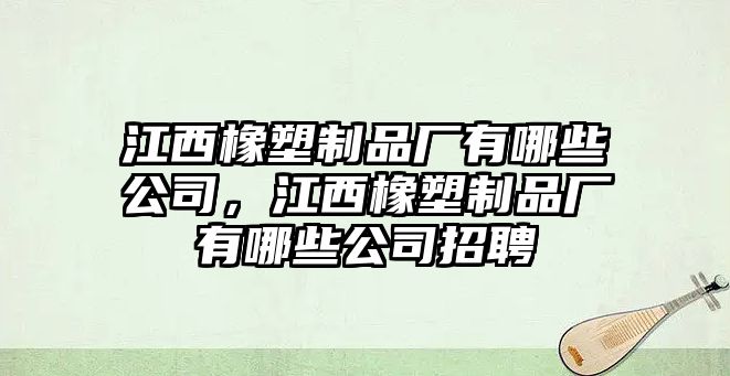 江西橡塑制品廠有哪些公司，江西橡塑制品廠有哪些公司招聘