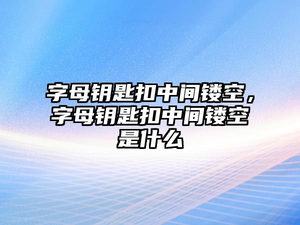 字母鑰匙扣中間鏤空，字母鑰匙扣中間鏤空是什么