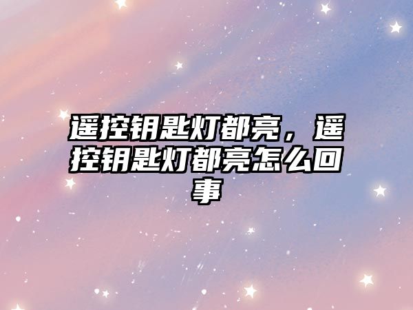 遙控鑰匙燈都亮，遙控鑰匙燈都亮怎么回事