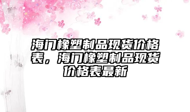 海門橡塑制品現(xiàn)貨價格表，海門橡塑制品現(xiàn)貨價格表最新