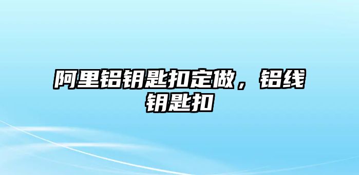 阿里鋁鑰匙扣定做，鋁線鑰匙扣