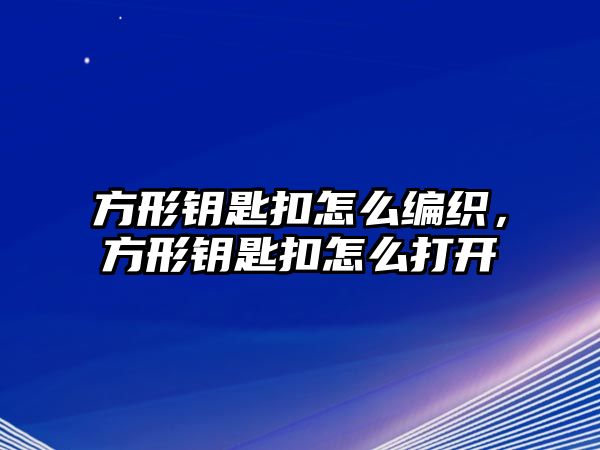 方形鑰匙扣怎么編織，方形鑰匙扣怎么打開