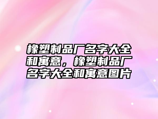 橡塑制品廠名字大全和寓意，橡塑制品廠名字大全和寓意圖片