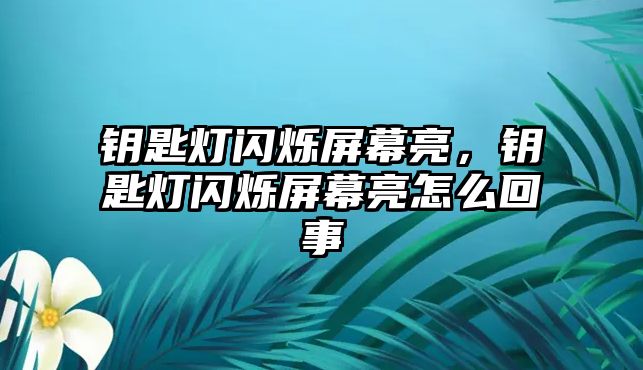 鑰匙燈閃爍屏幕亮，鑰匙燈閃爍屏幕亮怎么回事