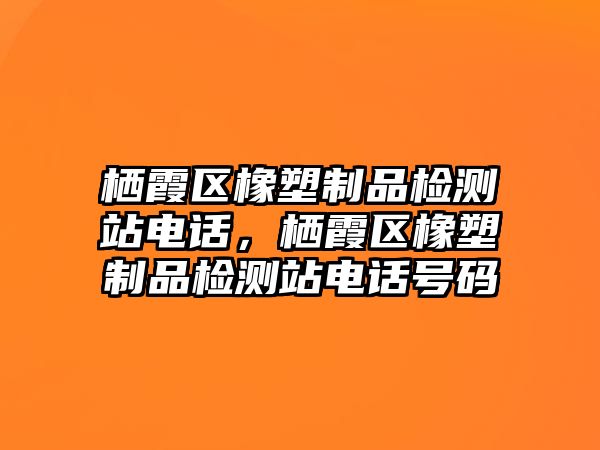 棲霞區橡塑制品檢測站電話，棲霞區橡塑制品檢測站電話號碼