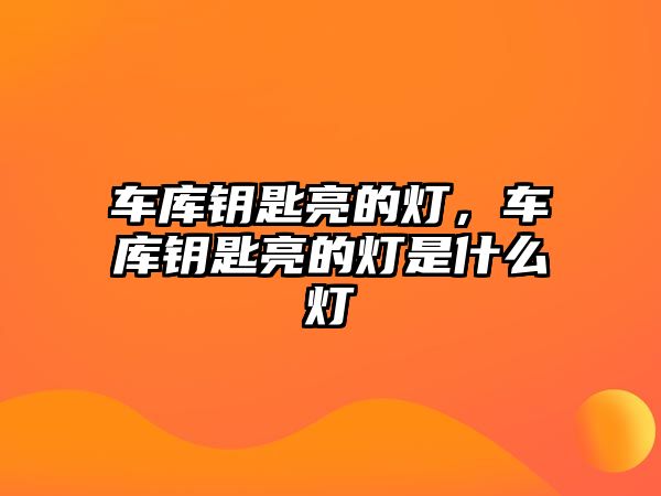 車庫鑰匙亮的燈，車庫鑰匙亮的燈是什么燈